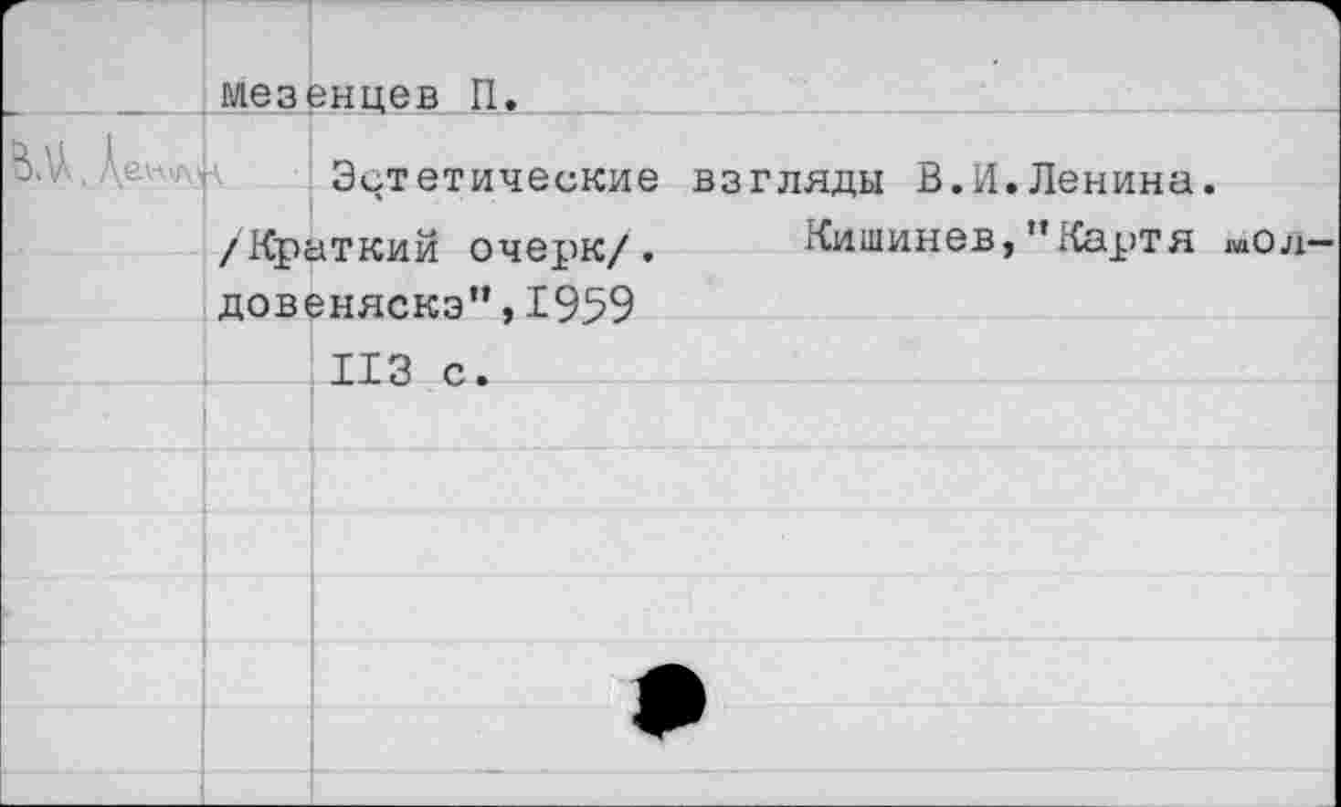 ﻿Мезенцев П.
.6.WUV А
Эстетические /Краткий очерк/. довеняскэ”,1959
взгляды В.И.Ленина.
Кишинев,"Картя «ол-
ИЗ с.